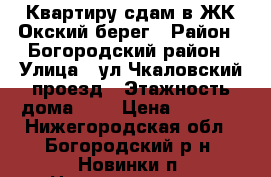 Квартиру сдам в ЖК Окский берег › Район ­ Богородский район › Улица ­ ул Чкаловский проезд › Этажность дома ­ 3 › Цена ­ 6 500 - Нижегородская обл., Богородский р-н, Новинки п. Недвижимость » Квартиры аренда   
